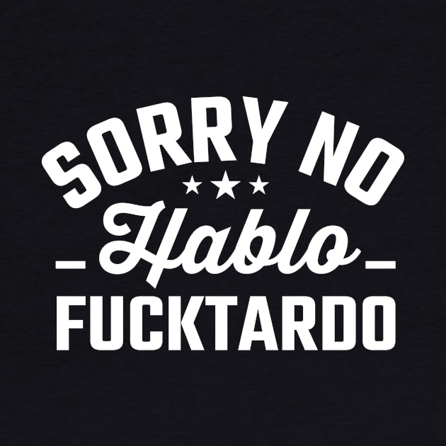 Sorry No Hablo Fucktardo by TheDesignDepot